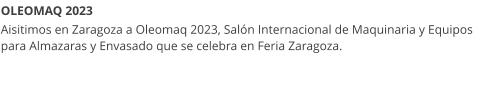 OLEOMAQ 2023 Aisitimos en Zaragoza a Oleomaq 2023, Salón Internacional de Maquinaria y Equipos para Almazaras y Envasado que se celebra en Feria Zaragoza.
