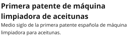 Primera patente de máquina limpiadora de aceitunas Medio siglo de la primera patente española de máquina limpiadora para aceitunas.