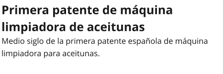 Primera patente de máquina limpiadora de aceitunas Medio siglo de la primera patente española de máquina limpiadora para aceitunas.